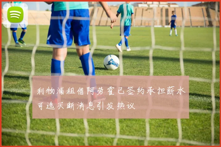 利物浦租借阿劳霍已签约承担薪水可选买断消息引发热议