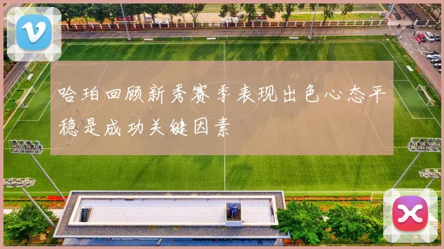 哈珀回顾新秀赛季表现出色心态平稳是成功关键因素