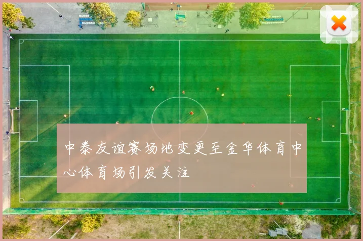 中泰友谊赛场地变更至金华体育中心体育场引发关注