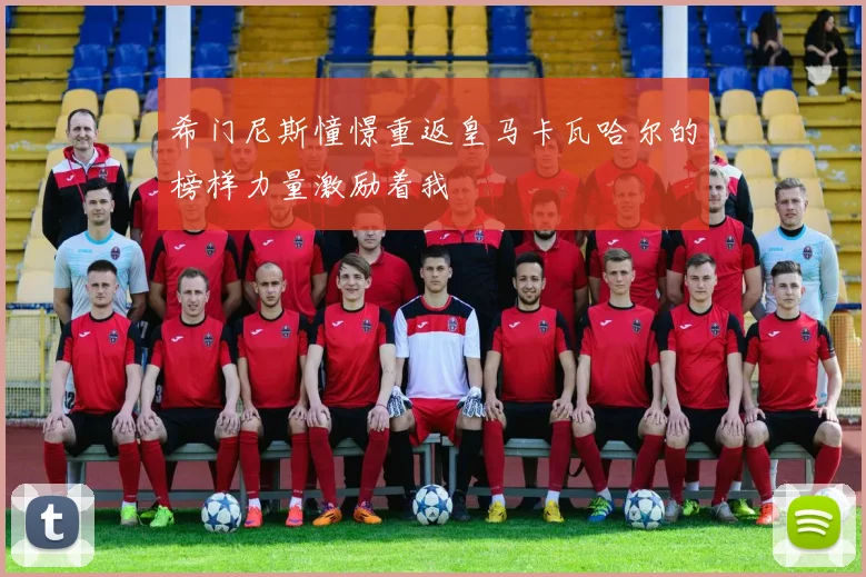 希门尼斯憧憬重返皇马卡瓦哈尔的榜样力量激励着我